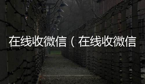 在线收微信（回收微信在线收微信号的老板）